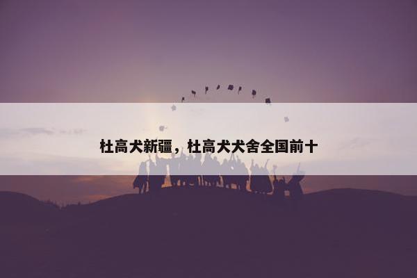 杜高犬新疆，杜高犬犬舍全国前十