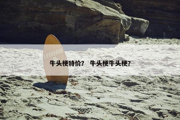 牛头梗特价？ 牛头梗牛头梗？