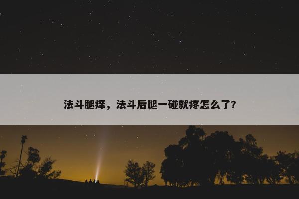 法斗腿痒，法斗后腿一碰就疼怎么了?
