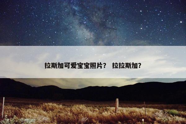 拉斯加可爱宝宝照片？ 拉拉斯加？