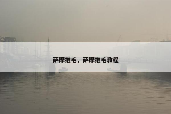 萨摩推毛，萨摩推毛教程