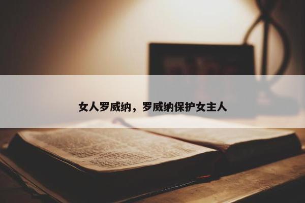 女人罗威纳，罗威纳保护女主人