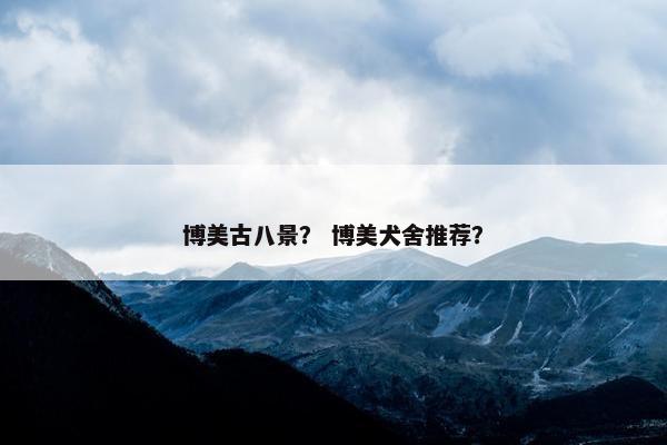 博美古八景？ 博美犬舍推荐？