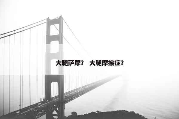 大腿萨摩？ 大腿摩擦症？