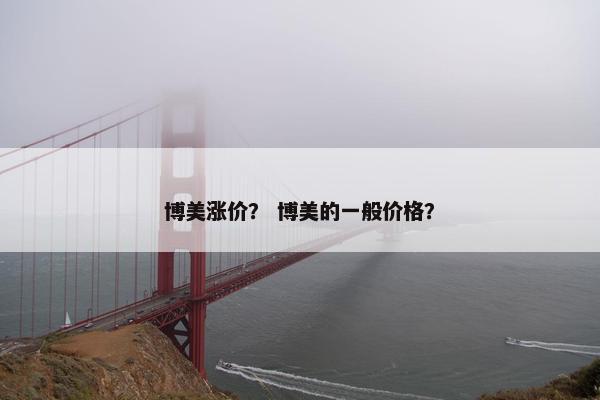 博美涨价？ 博美的一般价格？