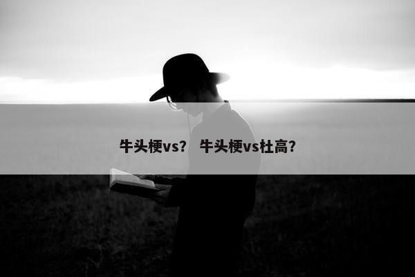牛头梗vs？ 牛头梗vs杜高？