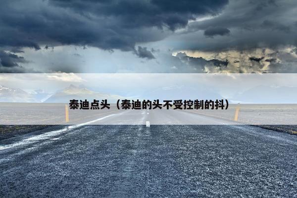 泰迪点头（泰迪的头不受控制的抖）