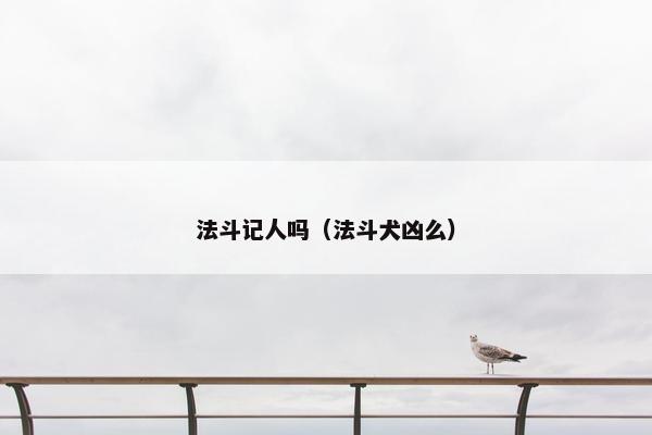 法斗记人吗（法斗犬凶么）