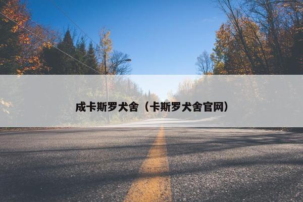 成卡斯罗犬舍（卡斯罗犬舍官网）