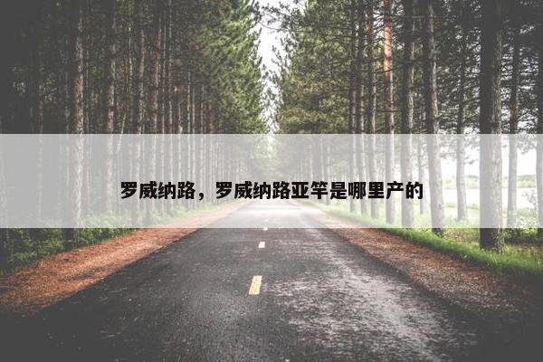 罗威纳路，罗威纳路亚竿是哪里产的