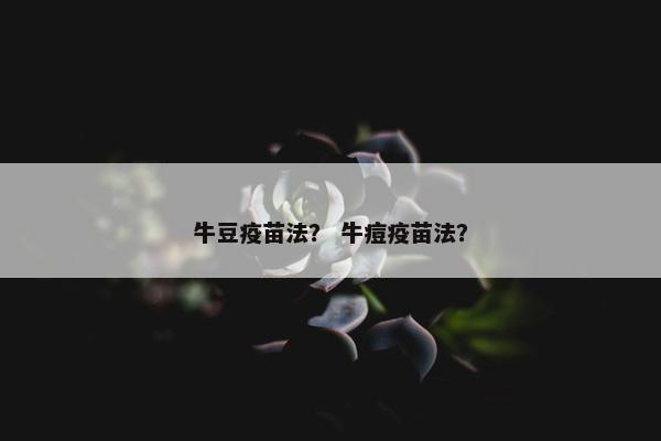 牛豆疫苗法？ 牛痘疫苗法？