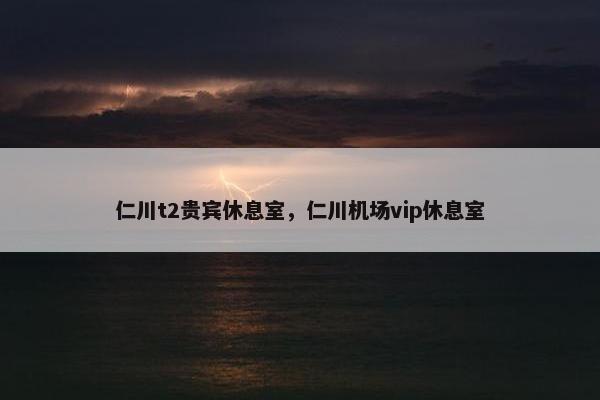 仁川t2贵宾休息室，仁川机场vip休息室