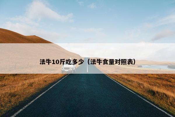 法牛10斤吃多少（法牛食量对照表）