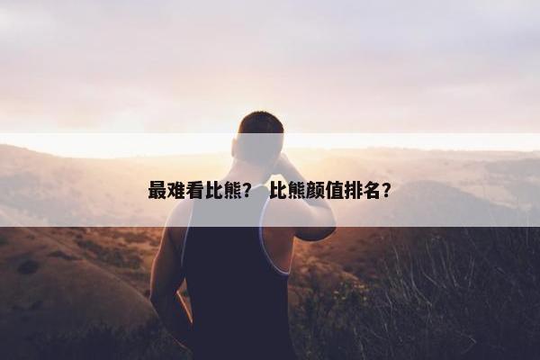 最难看比熊？ 比熊颜值排名？