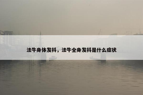 法牛身体发抖，法牛全身发抖是什么症状