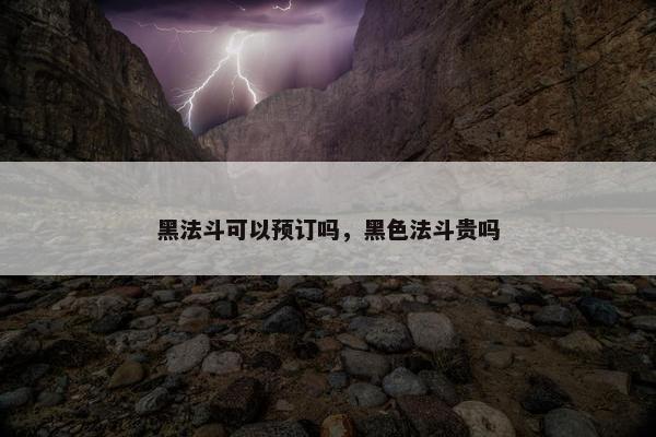 黑法斗可以预订吗，黑色法斗贵吗