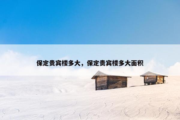 保定贵宾楼多大，保定贵宾楼多大面积