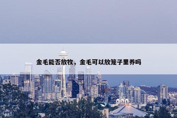 金毛能否放牧，金毛可以放笼子里养吗