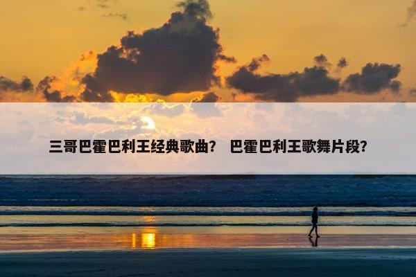 三哥巴霍巴利王经典歌曲？ 巴霍巴利王歌舞片段？
