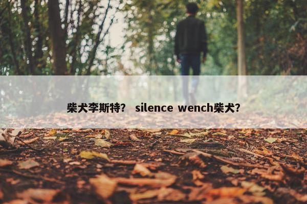 柴犬李斯特？ silence wench柴犬？