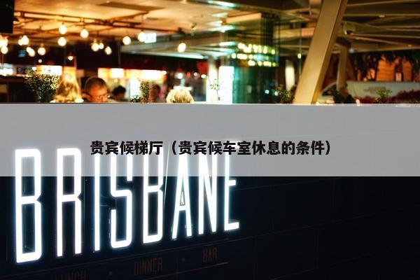 贵宾候梯厅（贵宾候车室休息的条件）