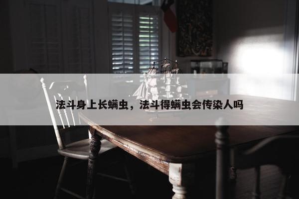 法斗身上长螨虫，法斗得螨虫会传染人吗