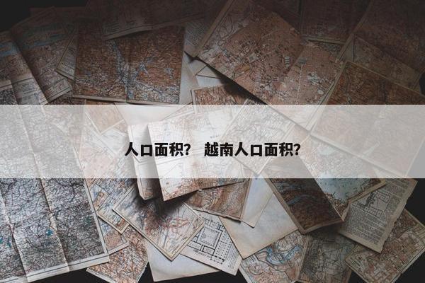 人口面积？ 越南人口面积？
