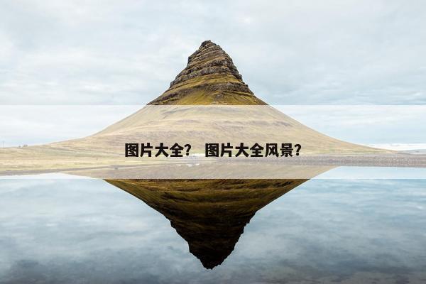 图片大全？ 图片大全风景？