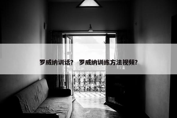 罗威纳训话？ 罗威纳训练方法视频？