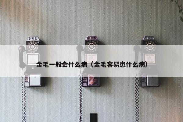 金毛一般会什么病（金毛容易患什么病）