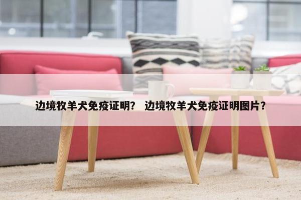边境牧羊犬免疫证明？ 边境牧羊犬免疫证明图片？