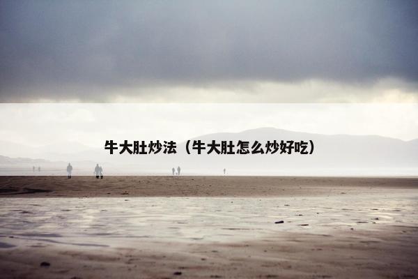 牛大肚炒法（牛大肚怎么炒好吃）