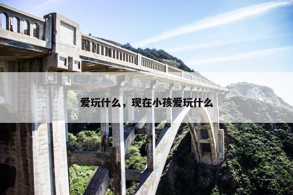 爱玩什么，现在小孩爱玩什么