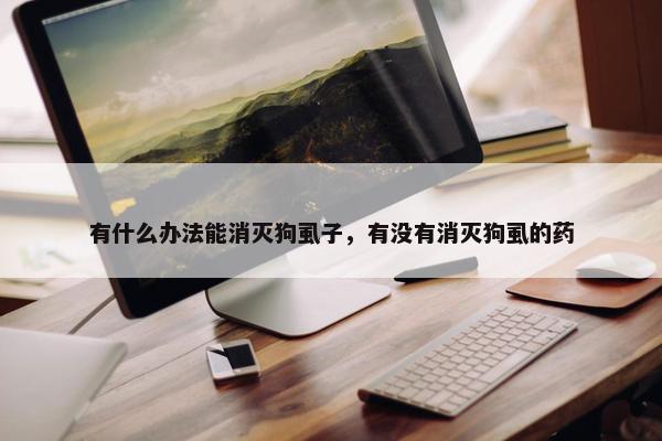 有什么办法能消灭狗虱子，有没有消灭狗虱的药