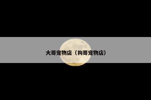 大哥宠物店（狗哥宠物店）