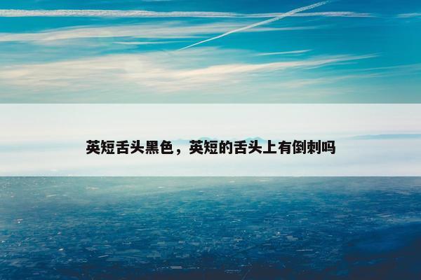 英短舌头黑色，英短的舌头上有倒刺吗