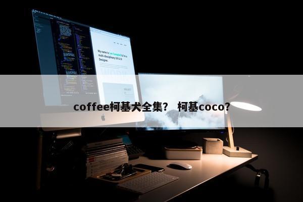 coffee柯基犬全集？ 柯基coco？