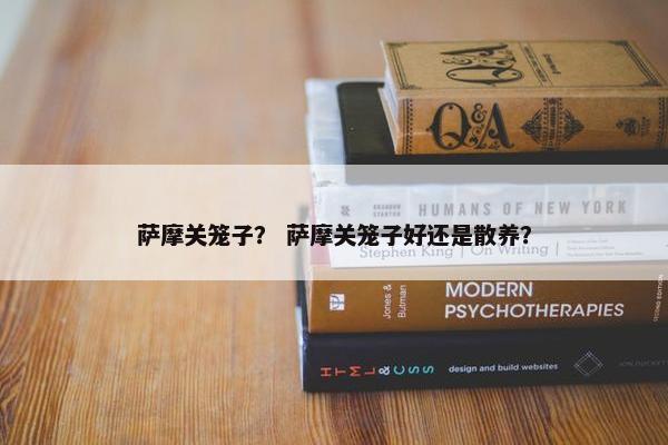 萨摩关笼子？ 萨摩关笼子好还是散养？
