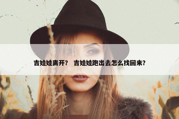吉娃娃离开？ 吉娃娃跑出去怎么找回来？