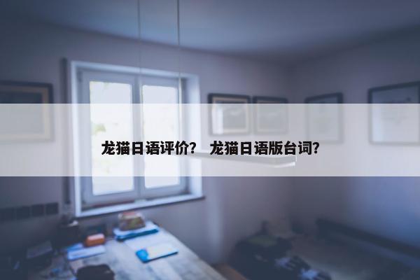 龙猫日语评价？ 龙猫日语版台词？