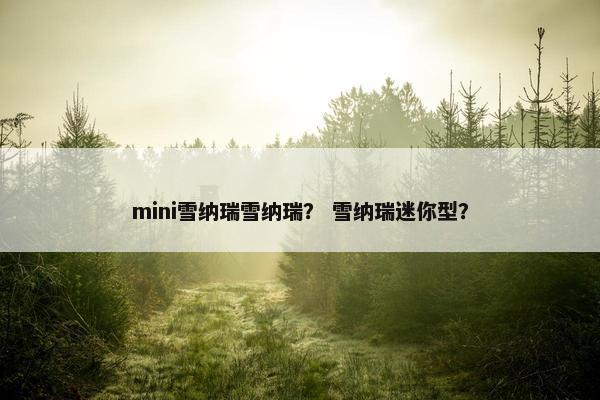 mini雪纳瑞雪纳瑞？ 雪纳瑞迷你型？