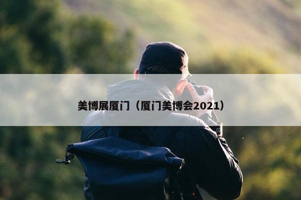 美博展厦门（厦门美博会2021）