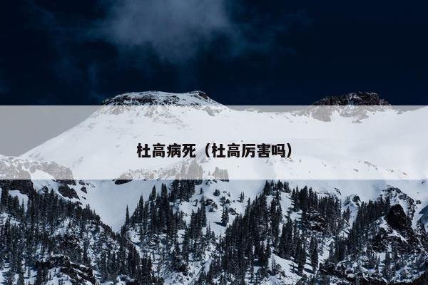 杜高病死（杜高厉害吗）