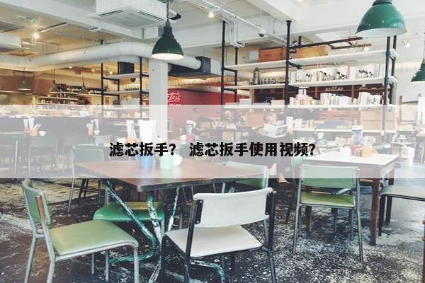 滤芯扳手？ 滤芯扳手使用视频？