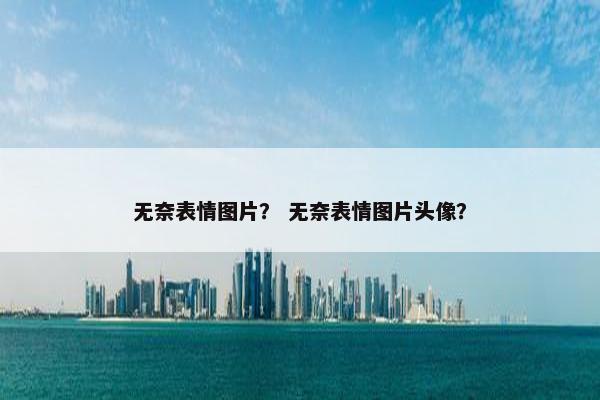 无奈表情图片？ 无奈表情图片头像？