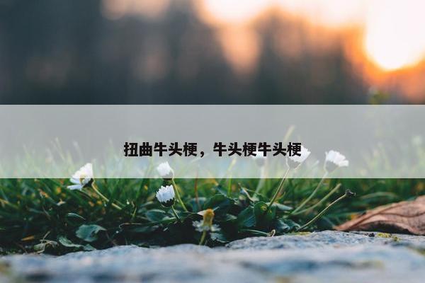 扭曲牛头梗，牛头梗牛头梗