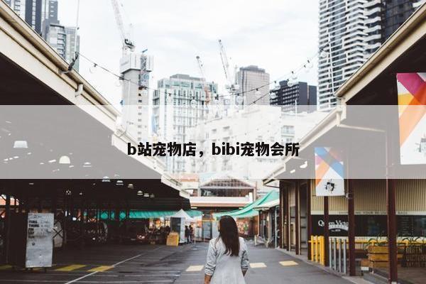b站宠物店，bibi宠物会所