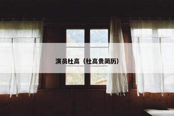 演员杜高（杜高贵简历）