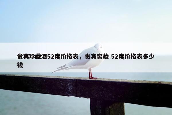 贵宾珍藏酒52度价格表，贵宾窖藏 52度价格表多少钱