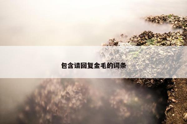 包含请回复金毛的词条